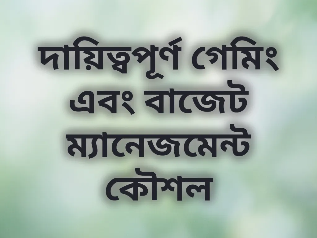 দায়িত্বপূর্ণ গেমিং এবং বাজেট ম্যানেজমেন্ট কৌশল