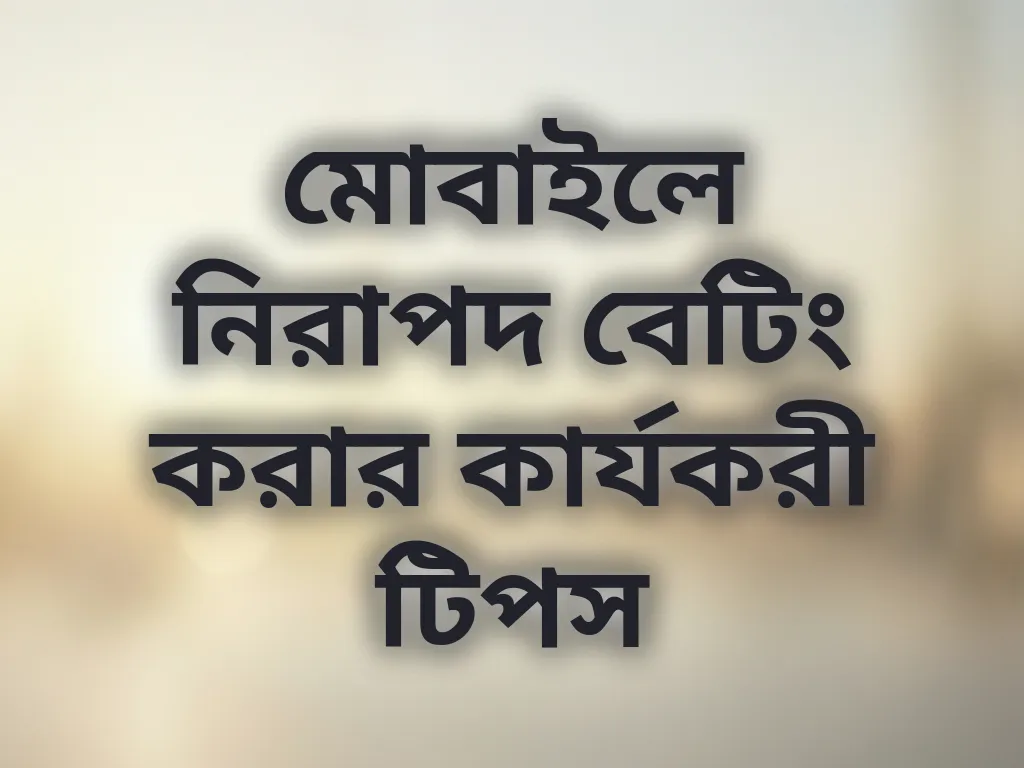 মোবাইলে নিরাপদ বেটিং করার কার্যকরী টিপস